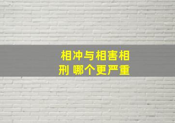 相冲与相害相刑 哪个更严重